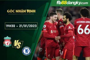 Nhận định, soi kèo trận đấu Liverpool vs Chelsea ngày 21/1