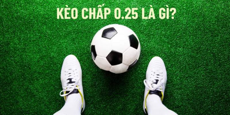 Kèo chấp 0.25 là gì?