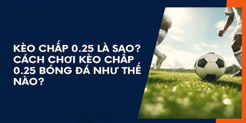 Đánh giá kèo chấp 0.25 dựa trên ngữ cảnh trận đấu