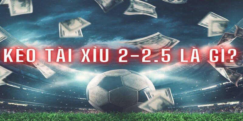 Định nghĩa kèo tài xỉu 2-2.5 là gì?