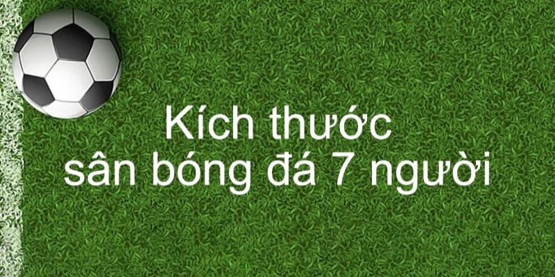 Kích thước sân bóng đá 7 người tiêu chuẩn quy định,