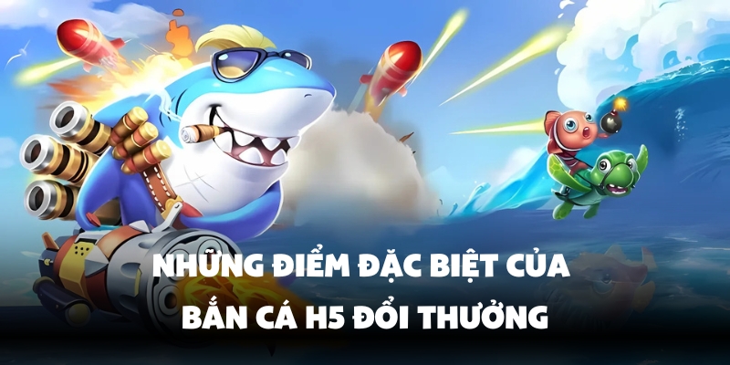 Đặc điểm nổi bật của Bắn cá H5