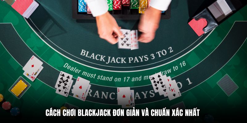 Cách chơi Blackjack đơn giản và chuẩn xác nhất 