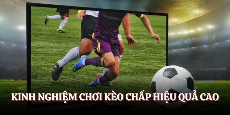 Kinh nghiệm chơi kèo chấp hiệu quả cao