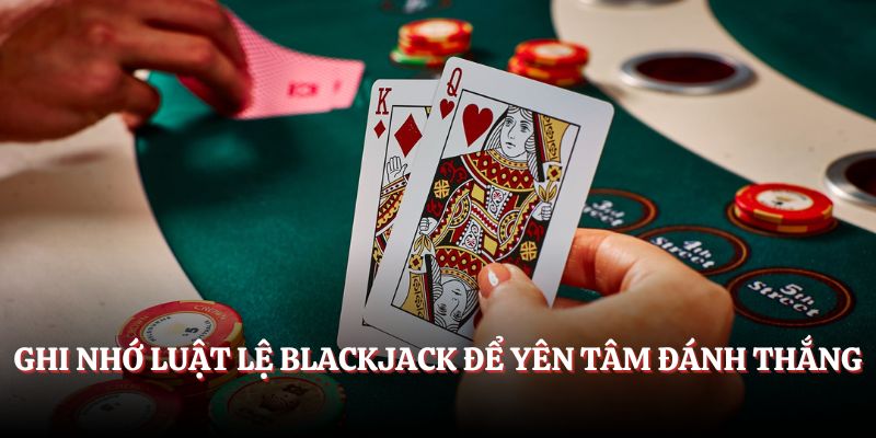 Ghi nhớ luật lệ Blackjack để yên tâm đánh thắng
