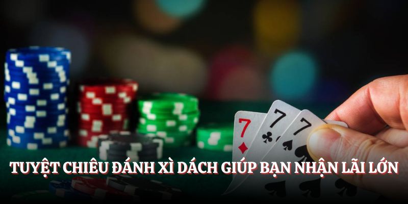 Tuyệt chiêu đánh Xì Dách giúp bạn nhận lãi lớn