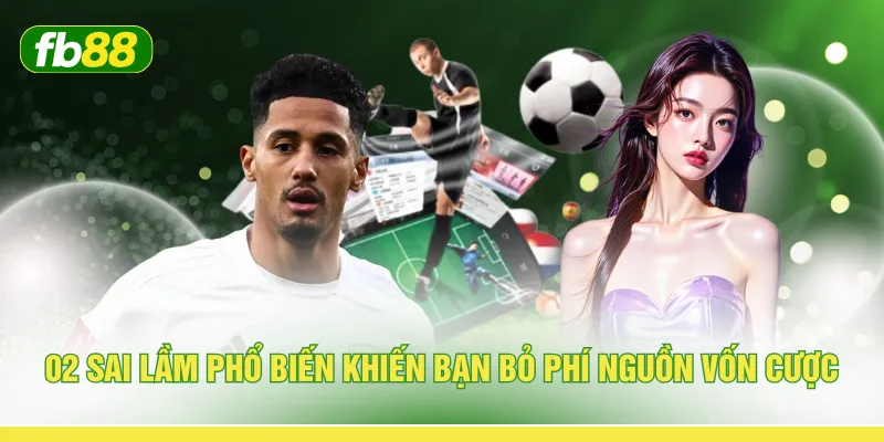 02 sai lầm phổ biến khiến bạn bỏ phí nguồn vốn cược