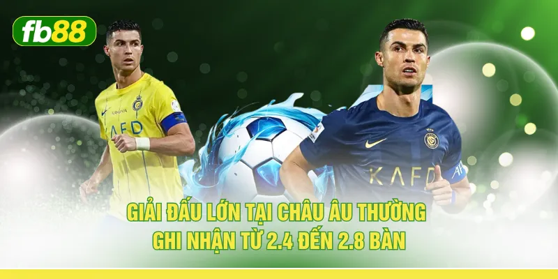 Giải đấu lớn tại châu Âu thường ghi nhận từ 2.4 đến 2.8 bàn
