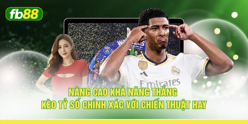 Nâng cao khả năng thắng kèo tỷ số chính xác với chiến thuật hay
