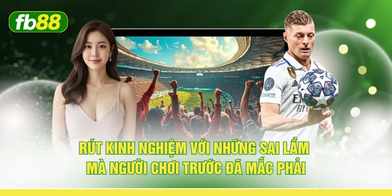 Rút kinh nghiệm với những sai lầm mà người chơi trước đã mắc phải