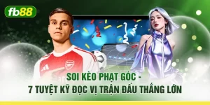 Soi Kèo Phạt Góc - 7 Tuyệt Kỹ Đọc Vị Trận Đấu Thắng Lớn