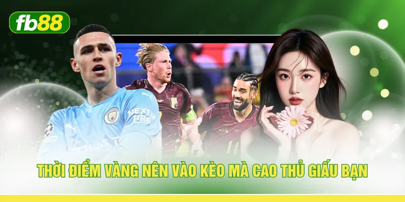 Thời điểm vàng nên vào kèo mà cao thủ giấu bạn