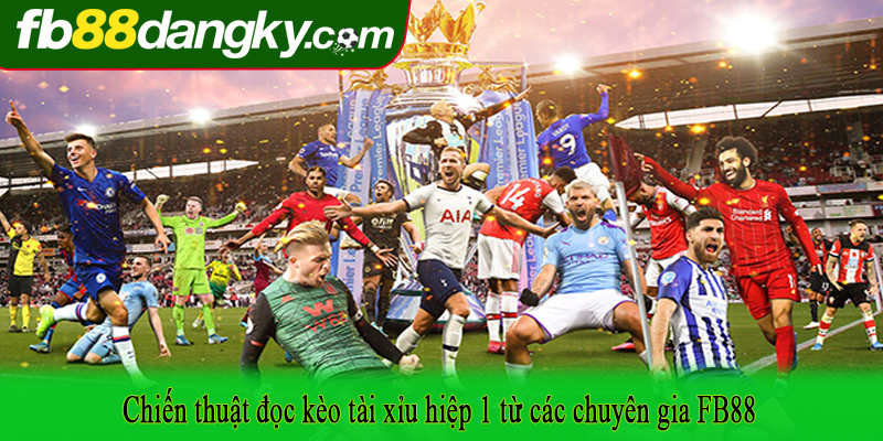 Chiến thuật đọc kèo tài xỉu hiệp 1 từ các chuyên gia FB88