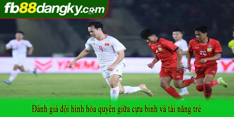 Đánh giá đội hình hòa quyện giữa cựu binh và tài năng trẻ
