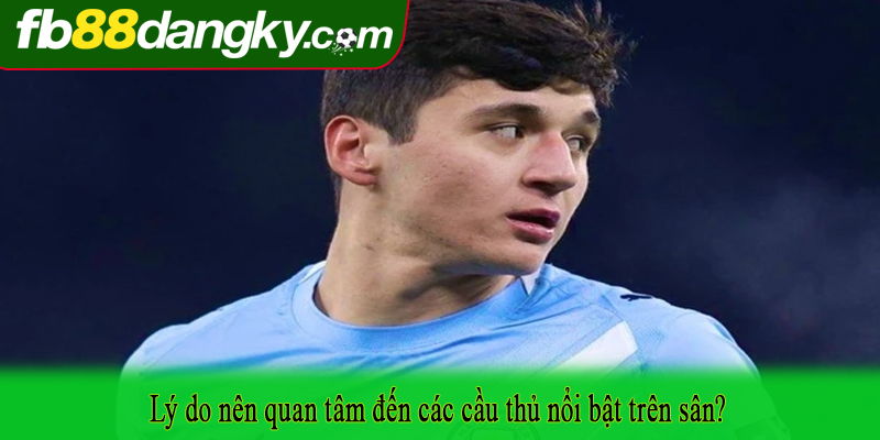 Lý do nên quan tâm đến các cầu thủ nổi bật trên sân?