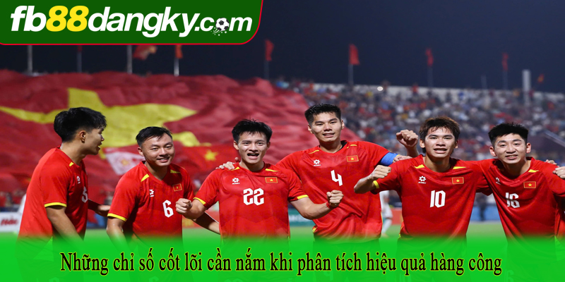 Những chỉ số cốt lõi cần nắm khi phân tích hiệu quả hàng công