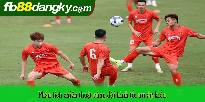 Phân tích chiến thuật cùng đội hình tối ưu dự kiến