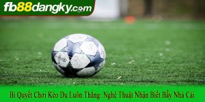 bí quyết chơi kèo dụ luôn thắng