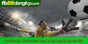 cách chơi kèo trên kèo dưới