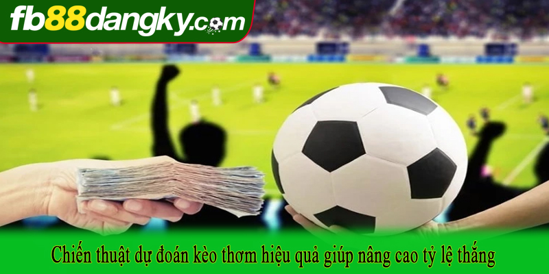 Chiến thuật dự đoán kèo thơm hiệu quả giúp nâng cao tỷ lệ thắng