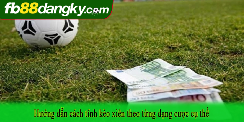 Hướng dẫn cách tính kèo xiên theo từng dạng cược cụ thể