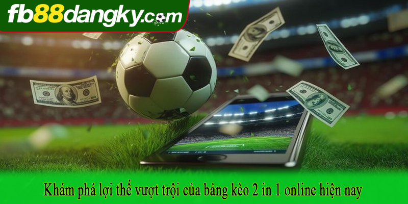 Khám phá lợi thế vượt trội của bảng kèo 2 in 1 online hiện nay