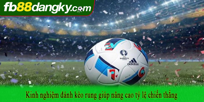 Kinh nghiệm đánh kèo rung giúp nâng cao tỷ lệ chiến thắng
