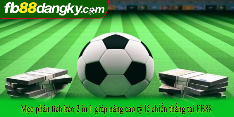 Mẹo phân tích kèo 2 in 1 giúp nâng cao tỷ lệ chiến thắng tại FB88