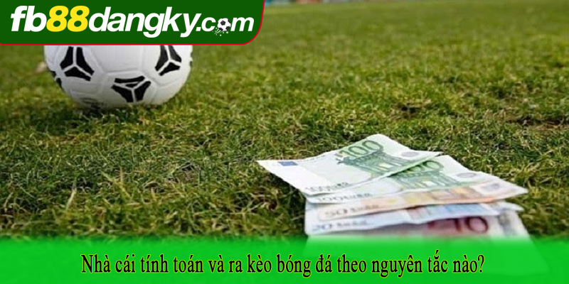 Nhà cái tính toán và ra kèo bóng đá theo nguyên tắc nào?