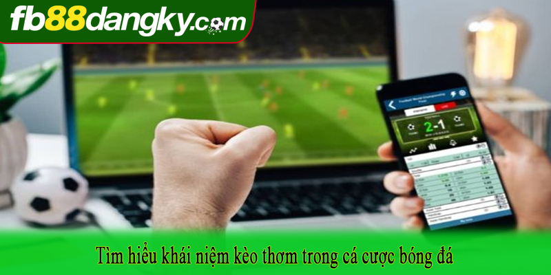 Tìm hiểu khái niệm kèo thơm trong cá cược bóng đá