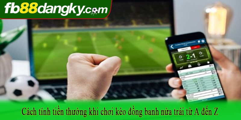 Cách tính tiền thưởng khi chơi kèo đồng banh nửa trái từ A đến Z