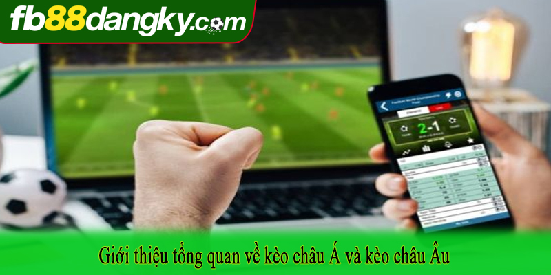 Giới thiệu tổng quan về kèo châu Á và kèo châu Âu