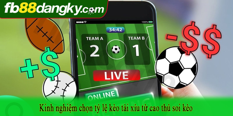 Kinh nghiệm chọn tỷ lệ kèo tài xỉu từ cao thủ soi kèo