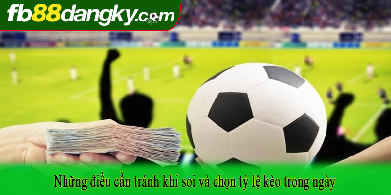 Những điều cần tránh khi soi và chọn tỷ lệ kèo trong ngày