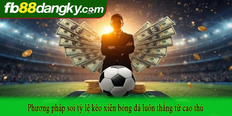 Phương pháp soi tỷ lệ kèo xiên bóng đá luôn thắng từ cao thủ