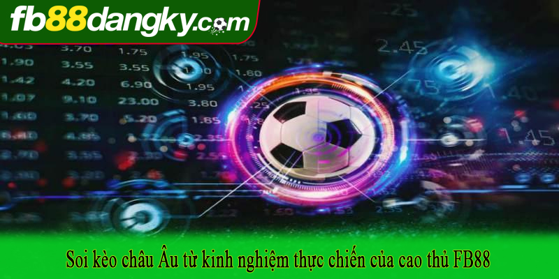 Soi kèo châu Âu từ kinh nghiệm thực chiến của cao thủ FB88