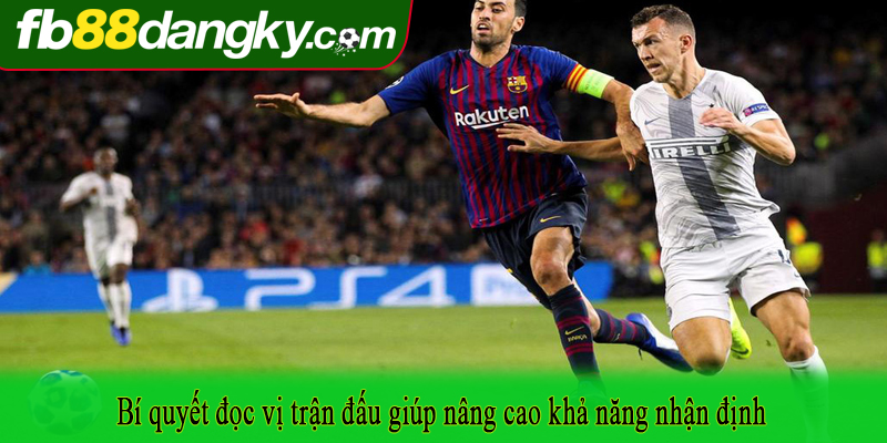 Bí quyết đọc vị trận đấu giúp nâng cao khả năng nhận định