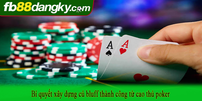 Bí quyết xây dựng cú bluff thành công từ cao thủ poker