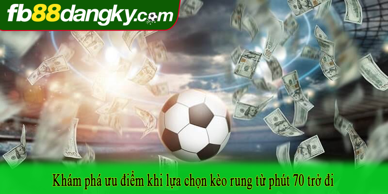 Khám phá ưu điểm khi lựa chọn kèo rung từ phút 70 trở đi