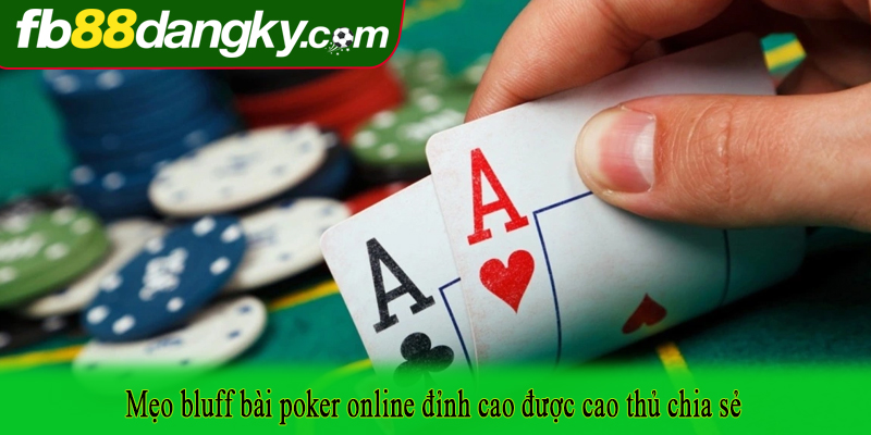 Mẹo bluff bài poker online đỉnh cao được cao thủ chia sẻ
